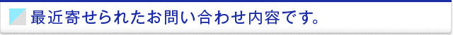 最近寄せられたお問い合わせ内容